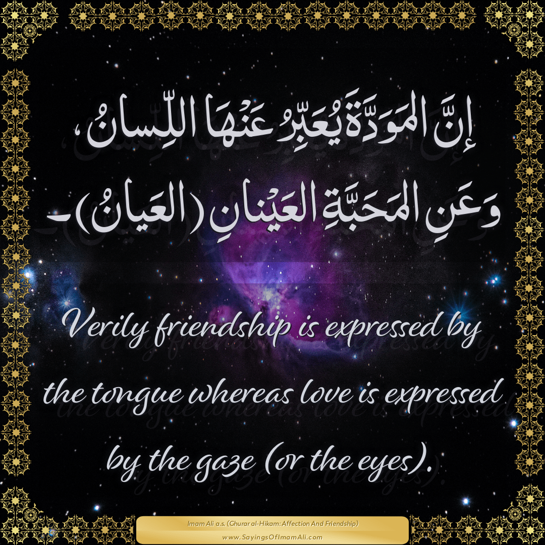 Verily friendship is expressed by the tongue whereas love is expressed by...